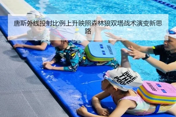 唐斯外线投射比例上升映照森林狼双塔战术演变新思路