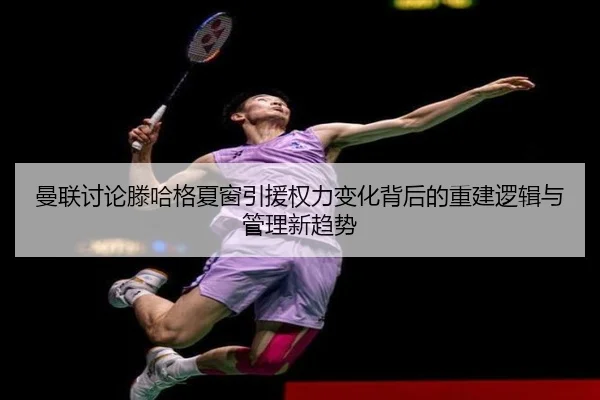 曼联讨论滕哈格夏窗引援权力变化背后的重建逻辑与管理新趋势